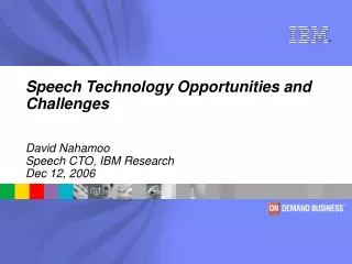 Speech Technology Opportunities and Challenges David Nahamoo Speech CTO, IBM Research Dec 12, 2006