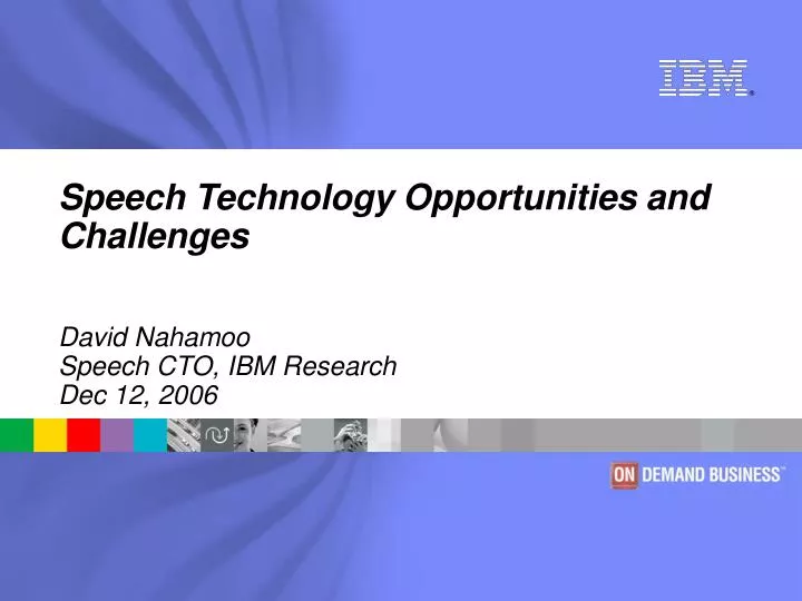 speech technology opportunities and challenges david nahamoo speech cto ibm research dec 12 2006