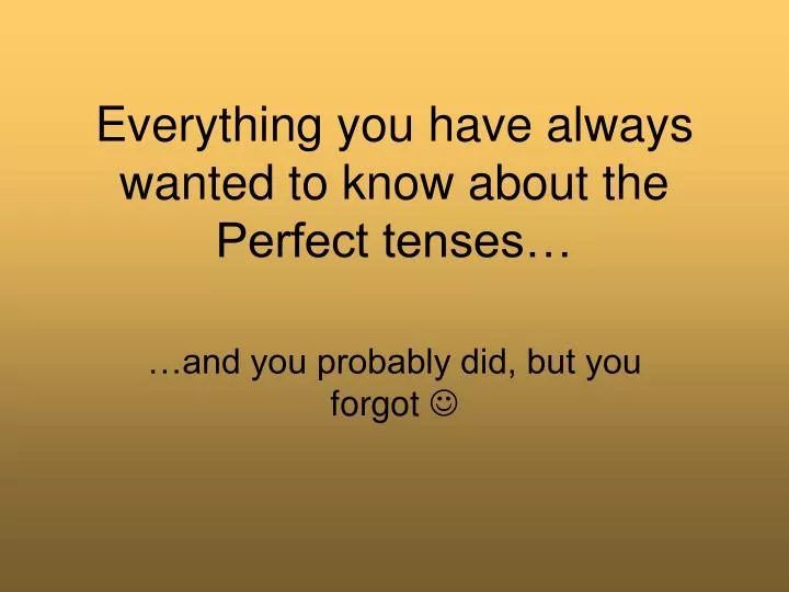 everything you have always wanted to know about the perfect tenses