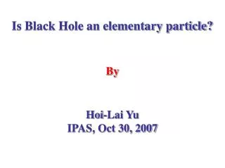 Is Black Hole an elementary particle? By Hoi-Lai Yu IPAS, Oct 30, 2007