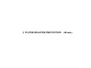 2. WATER DISASTER PREVENTION (40 min.)