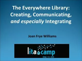 The Everywhere Library: Creating, Communicating, and especially Integrating