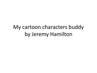 My cartoon characters buddy by Jeremy Hamilton
