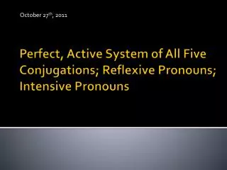 Perfect, Active System of All Five Conjugations; Reflexive Pronouns; Intensive Pronouns