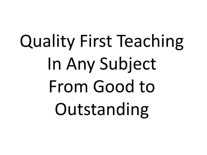 quality first teaching in any subject from good to outstanding