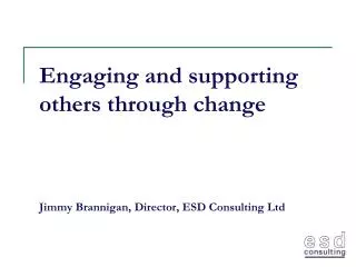 Engaging and supporting others through change Jimmy Brannigan, Director, ESD Consulting Ltd