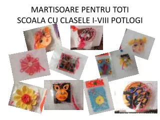 MARTISOARE PENTRU TOTI SCOALA CU CLASELE I-VIII POTLOGI