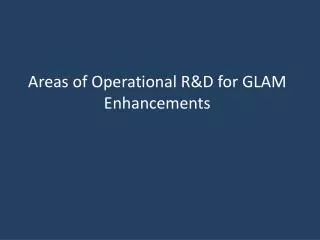 Areas of Operational R&amp;D for GLAM Enhancements