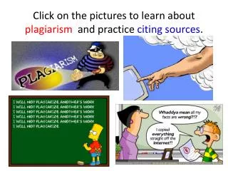 Click on the pictures to learn about plagiarism and practice citing sources .