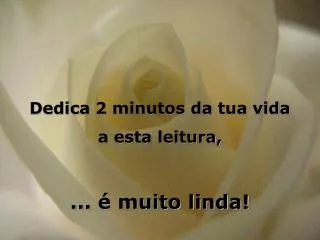 Dedica 2 minutos da tua vida a esta leitura, ... é muito linda!