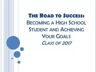 The Road to Success: Becoming a High School Student and Achieving Your Goals Class of 2017