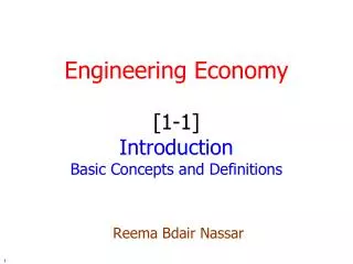 Engineering Economy [1-1] Introduction Basic Concepts and Definitions Reema Bdair Nassar