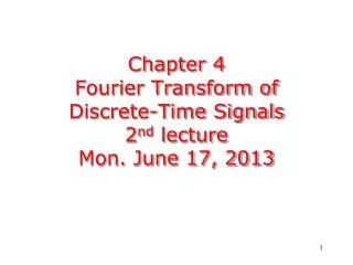 Chapter 4 Fourier Transform of Discrete-Time Signals 2 nd lecture Mon. June 17, 2013