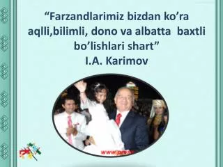farzandlarimiz bizdan ko ra aqlli bilimli dono va albatta baxtli bo lishlari shart i a karimov