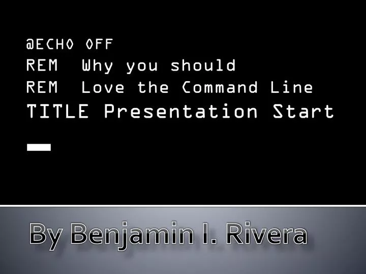 @echo off rem why you should rem love the command line title presentation start