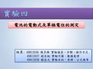 組員 : 49812036 陳彥樺 實驗儀器 、 步驟 、 操作方式 49812037 趙奕翔 實驗作圖 、 數據處理 49812038 賴亞元 實驗目的 、 原理 、 公式推導