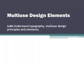 Multiuse Design Elements 1.01 Understand typography, multiuse design principles and elements.