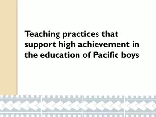 Teaching practices that 	support high achievement in 	the education of Pacific boys