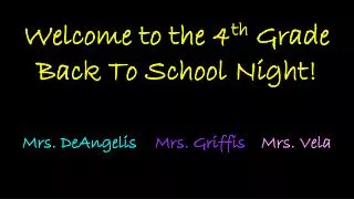 Welcome to the 4 th Grade Back To School Night! Mrs. DeAngelis Mrs. Griffis Mrs. Vela