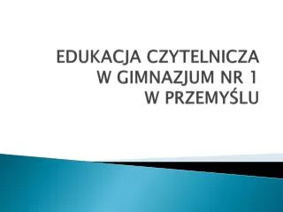 edukacja czytelnicza w gimnazjum nr 1 w przemy lu