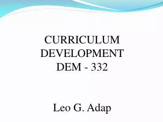 CURRICULUM DEVELOPMENT DEM - 332 Leo G. Adap