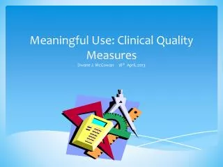 Meaningful Use: Clinical Quality Measures Dwane J. McGowan 18 th April, 2013