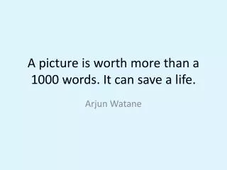 A picture is worth more than a 1000 words. It can save a life.