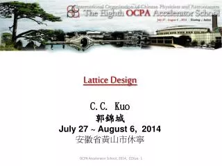 Lattice Design C.C. Kuo ??? July 27 ~ August 6, 2014 ????????