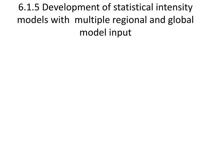 6 1 5 development of statistical intensity models with multiple regional and global model input