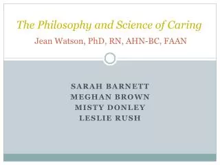 The Philosophy and Science of Caring Jean Watson, PhD, RN, AHN-BC, FAAN