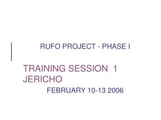 RUFO PROJECT - PHASE I TRAINING SESSION 1 JERICHO FEBRUARY 10-13 2006