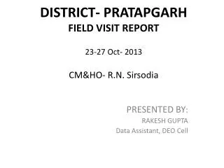 DISTRICT- PRATAPGARH FIELD VISIT REPORT 23-27 Oct- 2013 CM&amp;HO- R.N. Sirsodia