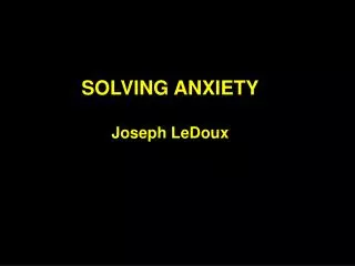 SOLVING ANXIETY Joseph LeDoux