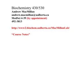 Biochemistry 430/530 Andrew MacMillan andrew.macmillan@ualberta MedSci 4-39 (by appointment)