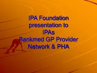 IPA Foundation presentation to IPAs Bankmed GP Provider Network &amp; PHA
