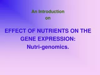 An Introduction on EFFECT OF NUTRIENTS ON THE GENE EXPRESSION: Nutri-genomics.
