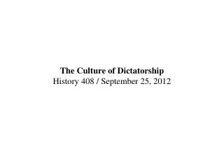 The Culture of Dictatorship History 408 / September 25, 2012