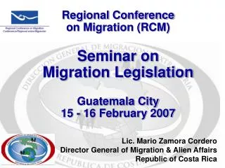 Lic. Mario Zamora Cordero Director General of Migration &amp; Alien Affairs Republic of Costa Rica