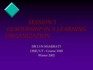 SESSION 5	 LEADERSHIP IN A LEARNING ORGANIZATION