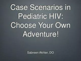 Case Scenarios in Pediatric HIV: Choose Your Own Adventure!