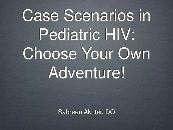 case scenarios in pediatric hiv choose your own adventure