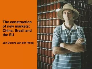 The construction of new markets: China, Brazil and the EU Jan Douwe van der Ploeg