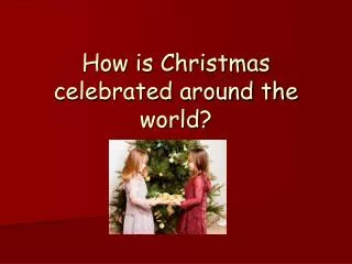 How is Christmas celebrated around the world?