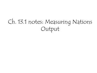 Ch. 13.1 notes: Measuring Nations Output