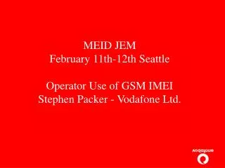 MEID JEM February 11th-12th Seattle Operator Use of GSM IMEI Stephen Packer - Vodafone Ltd.