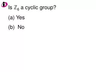 Is ? 6 a cyclic group? Yes No