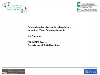 Future directions in genetic epidemiology, impact on IT and Data requirements Nic Timpson