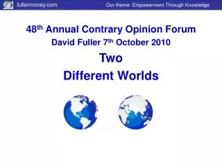 48 th Annual Contrary Opinion Forum David Fuller 7 th October 2010 Two Different Worlds