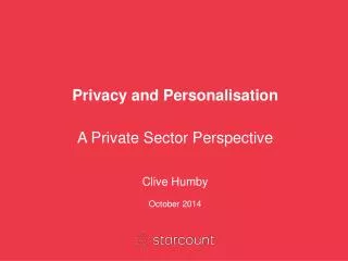 Privacy and Personalisation A Private Sector Perspective Clive Humby October 2014