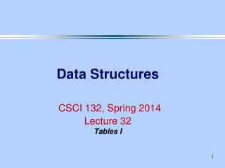 Data Structures CSCI 132, Spring 2014 Lecture 32 Tables I